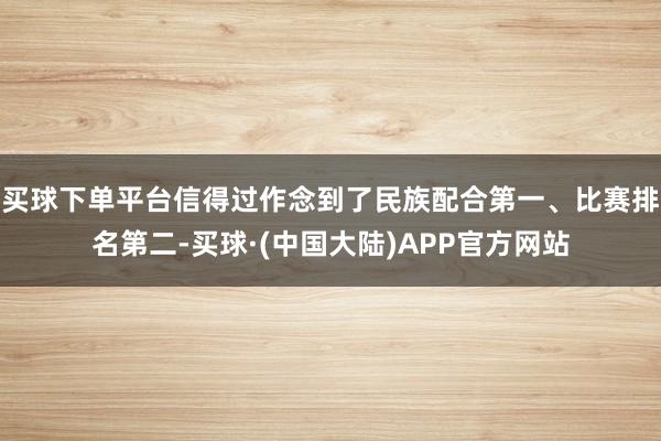 买球下单平台信得过作念到了民族配合第一、比赛排名第二-买球·(中国大陆)APP官方网站