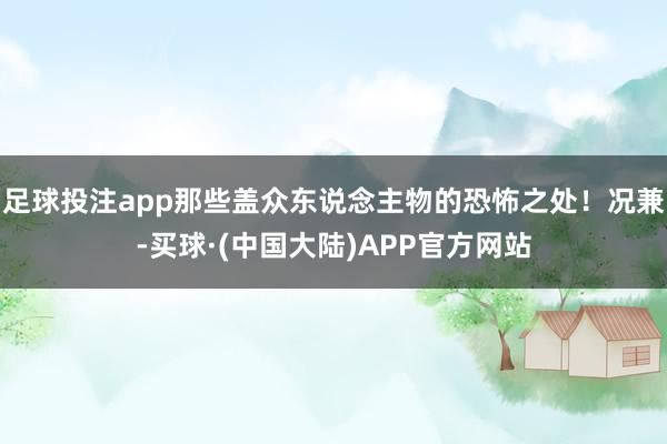 足球投注app那些盖众东说念主物的恐怖之处!况兼-买球·(中国大陆)APP官方网站