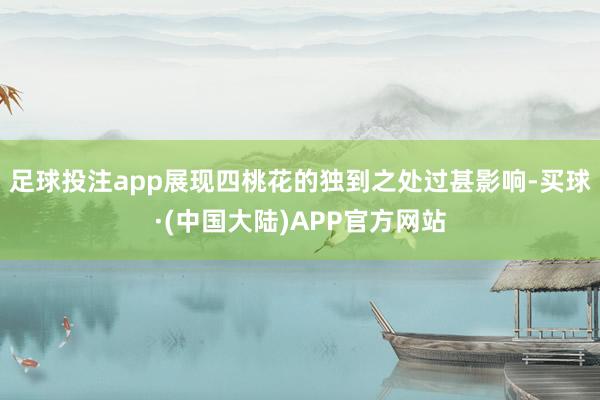 足球投注app展现四桃花的独到之处过甚影响-买球·(中国大陆)APP官方网站