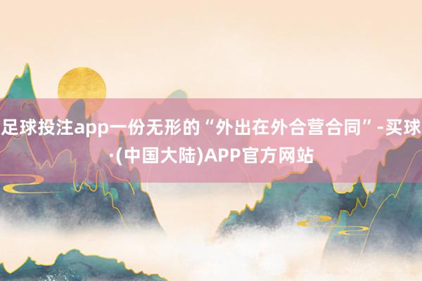 足球投注app一份无形的“外出在外合营合同”-买球·(中国大陆)APP官方网站