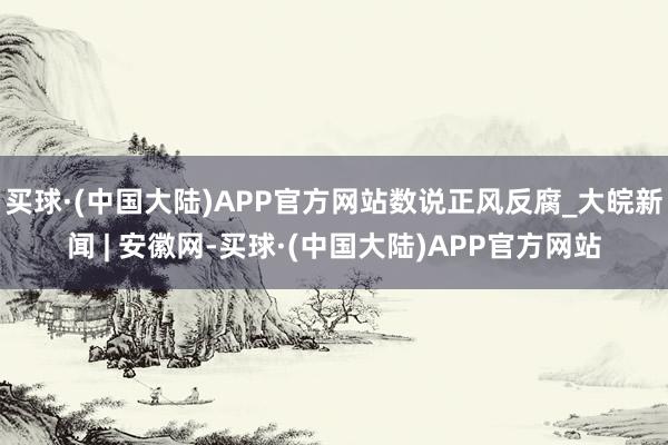 买球·(中国大陆)APP官方网站数说正风反腐_大皖新闻 | 安徽网-买球·(中国大陆)APP官方网站