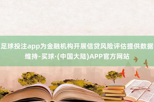 足球投注app为金融机构开展信贷风险评估提供数据维持-买球·(中国大陆)APP官方网站