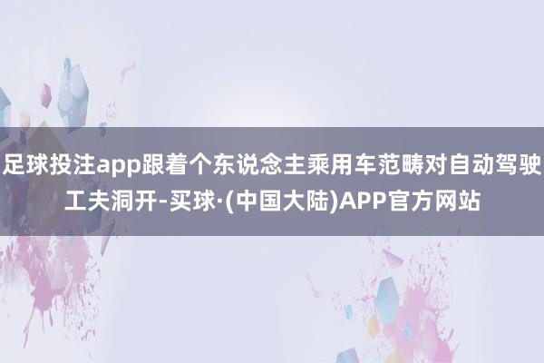 足球投注app跟着个东说念主乘用车范畴对自动驾驶工夫洞开-买球·(中国大陆)APP官方网站