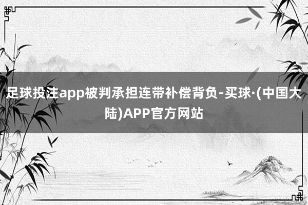 足球投注app被判承担连带补偿背负-买球·(中国大陆)APP官方网站