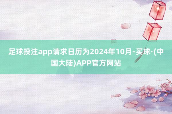 足球投注app请求日历为2024年10月-买球·(中国大陆)APP官方网站