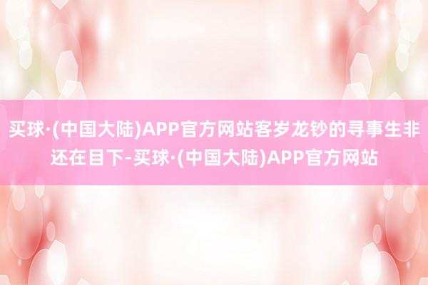 买球·(中国大陆)APP官方网站客岁龙钞的寻事生非还在目下-买球·(中国大陆)APP官方网站
