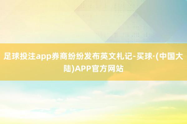 足球投注app券商纷纷发布英文札记-买球·(中国大陆)APP官方网站
