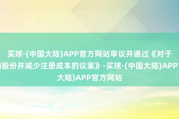 买球·(中国大陆)APP官方网站审议并通过《对于刊出回购股份并减少注册成本的议案》-买球·(中国大陆)APP官方网站