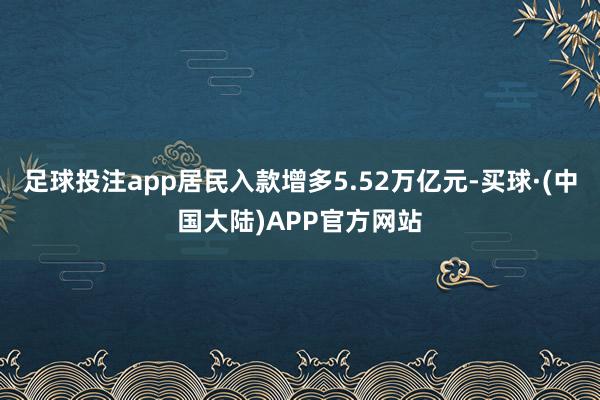 足球投注app居民入款增多5.52万亿元-买球·(中国大陆)APP官方网站