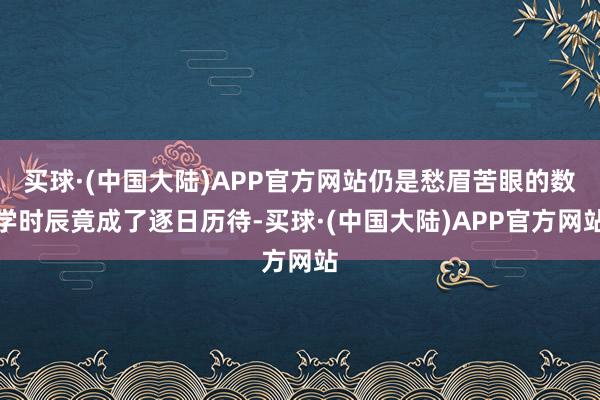 买球·(中国大陆)APP官方网站仍是愁眉苦眼的数学时辰竟成了逐日历待-买球·(中国大陆)APP官方网站
