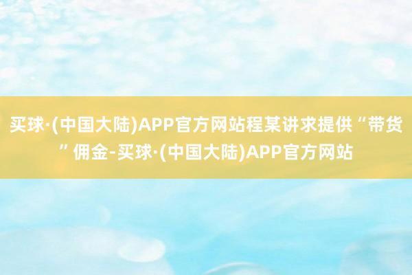 买球·(中国大陆)APP官方网站程某讲求提供“带货”佣金-买球·(中国大陆)APP官方网站