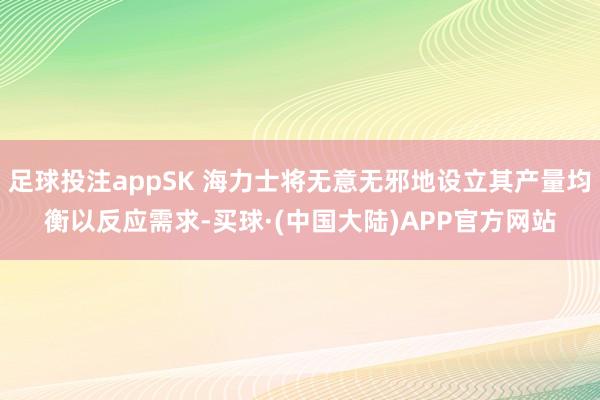 足球投注appSK 海力士将无意无邪地设立其产量均衡以反应需求-买球·(中国大陆)APP官方网站