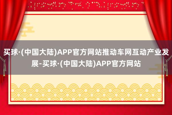 买球·(中国大陆)APP官方网站推动车网互动产业发展-买球·(中国大陆)APP官方网站