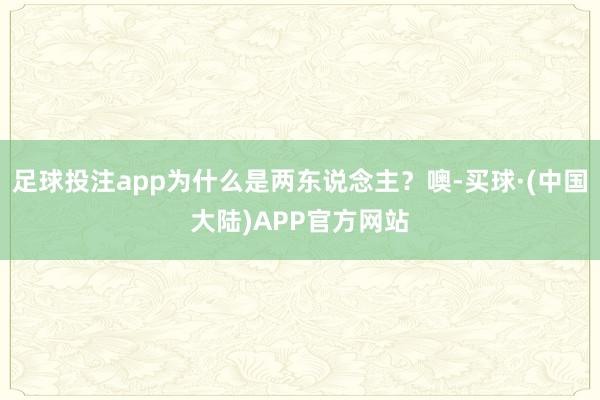 足球投注app为什么是两东说念主？噢-买球·(中国大陆)APP官方网站