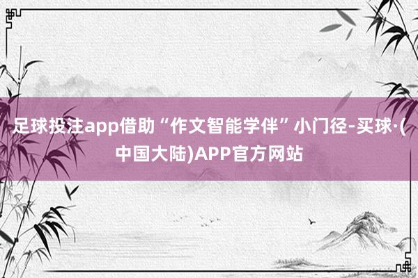足球投注app借助“作文智能学伴”小门径-买球·(中国大陆)APP官方网站