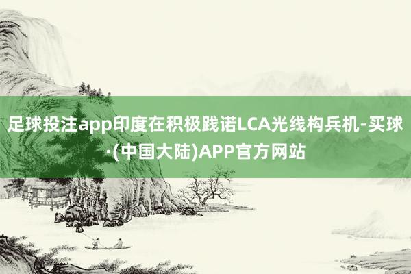 足球投注app印度在积极践诺LCA光线构兵机-买球·(中国大陆)APP官方网站
