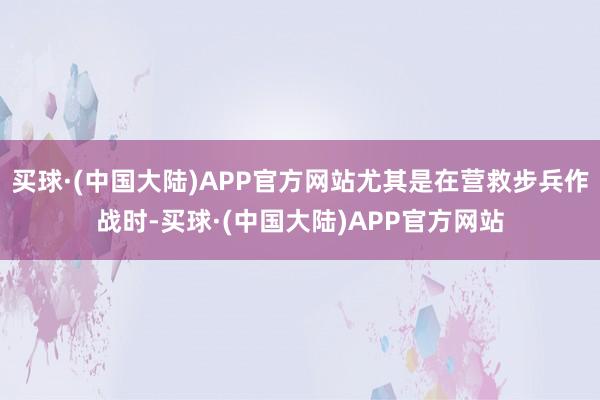 买球·(中国大陆)APP官方网站尤其是在营救步兵作战时-买球·(中国大陆)APP官方网站