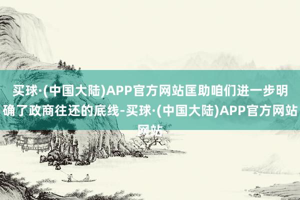 买球·(中国大陆)APP官方网站匡助咱们进一步明确了政商往还的底线-买球·(中国大陆)APP官方网站