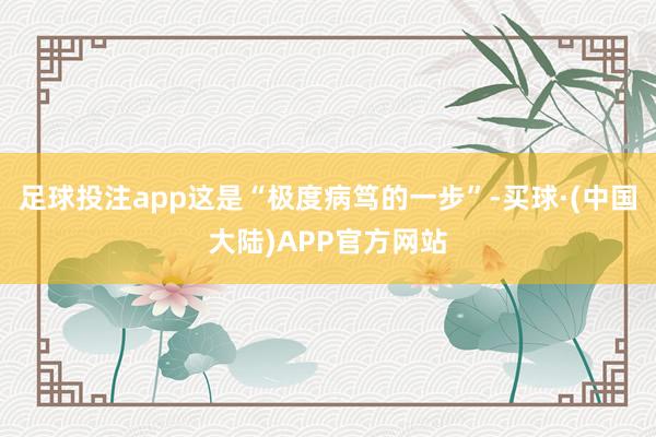 足球投注app这是“极度病笃的一步”-买球·(中国大陆)APP官方网站