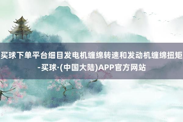 买球下单平台细目发电机缠绵转速和发动机缠绵扭矩-买球·(中国大陆)APP官方网站