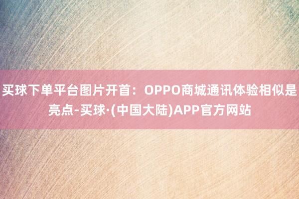 买球下单平台图片开首：OPPO商城通讯体验相似是亮点-买球·(中国大陆)APP官方网站