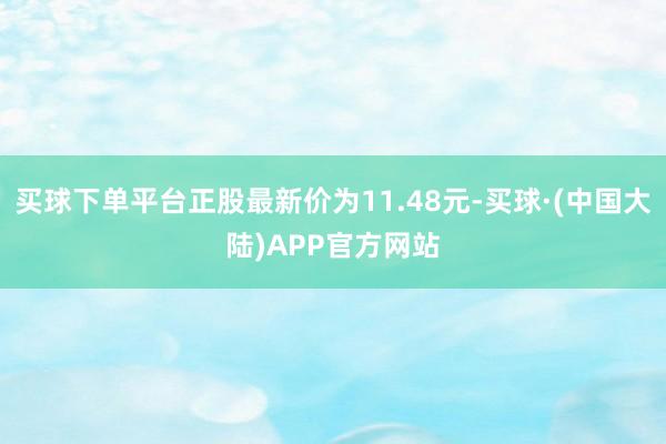 买球下单平台正股最新价为11.48元-买球·(中国大陆)APP官方网站