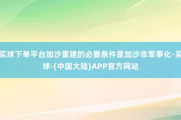 买球下单平台加沙重建的必要条件是加沙非军事化-买球·(中国大陆)APP官方网站