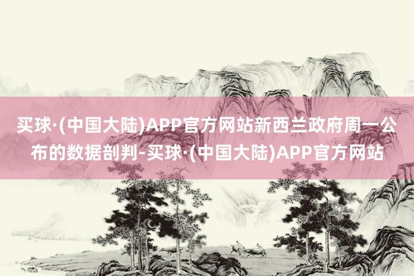 买球·(中国大陆)APP官方网站　　新西兰政府周一公布的数据剖判-买球·(中国大陆)APP官方网站