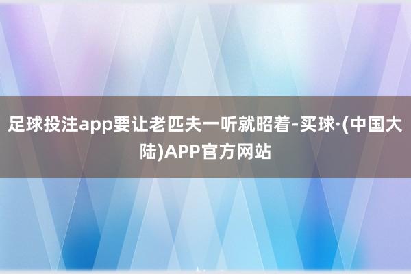 足球投注app要让老匹夫一听就昭着-买球·(中国大陆)APP官方网站