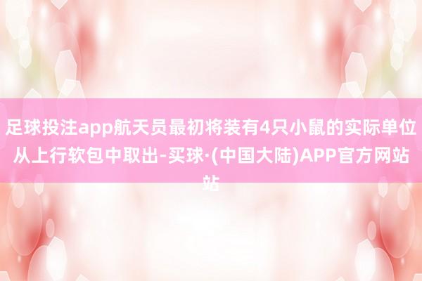 足球投注app航天员最初将装有4只小鼠的实际单位从上行软包中取出-买球·(中国大陆)APP官方网站