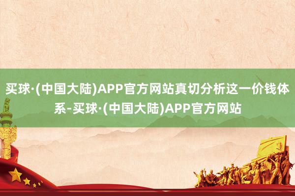 买球·(中国大陆)APP官方网站真切分析这一价钱体系-买球·(中国大陆)APP官方网站